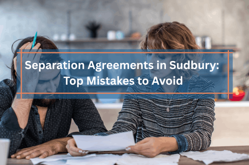 Separation Agreements in Sudbury: Top Mistakes to Avoid